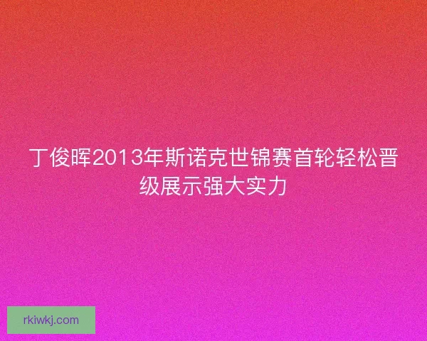 丁俊晖2013年斯诺克世锦赛首轮轻松晋级展示强大实力